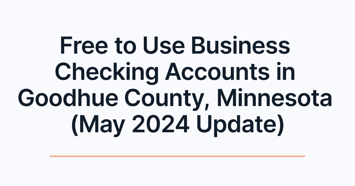 Free to Use Business Checking Accounts in Goodhue County, Minnesota (May 2024 Update)